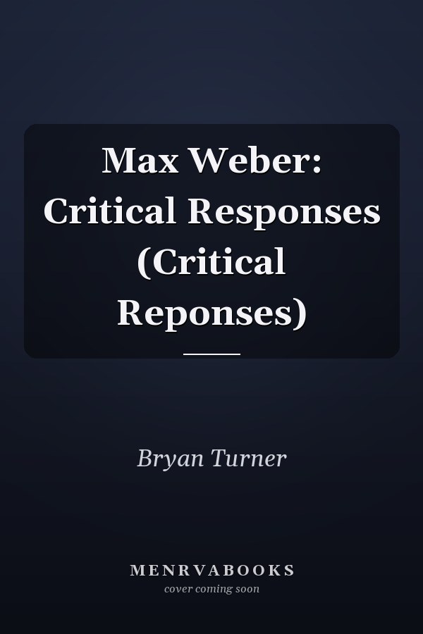 Max Weber: Critical Responses (Critical Reponses)