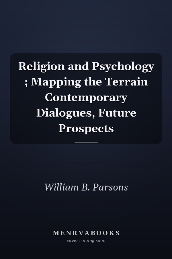 Religion and Psychology ; Mapping the Terrain Contemporary Dialogues, Future Prospects