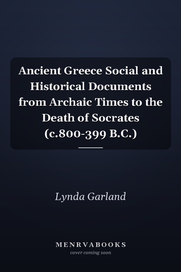 Ancient Greece Social and Historical Documents from Archaic Times to the Death of Socrates (c.800-399 B.C.)