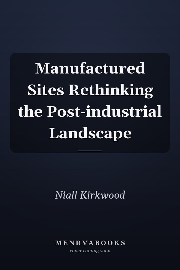 Manufactured Sites Rethinking the Post-industrial Landscape