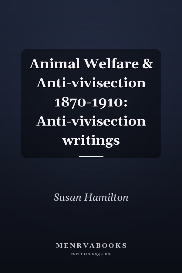 Animal Welfare & Anti-vivisection 1870-1910: Anti-vivisection writings