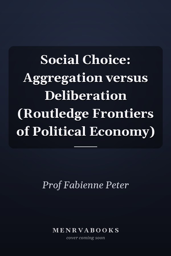Social Choice: Aggregation versus Deliberation (Routledge Frontiers of Political Economy)
