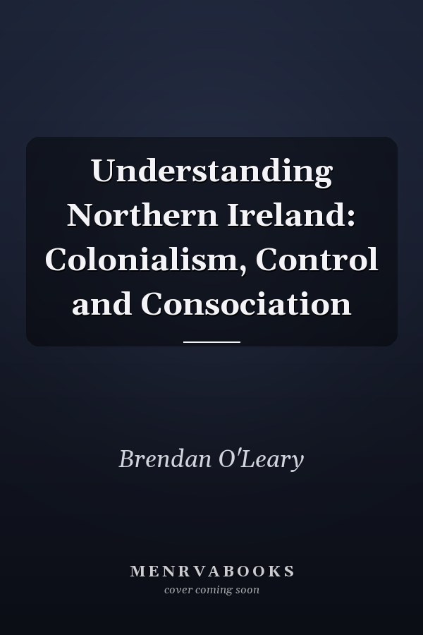 Understanding Northern Ireland: Colonialism, Control and Consociation