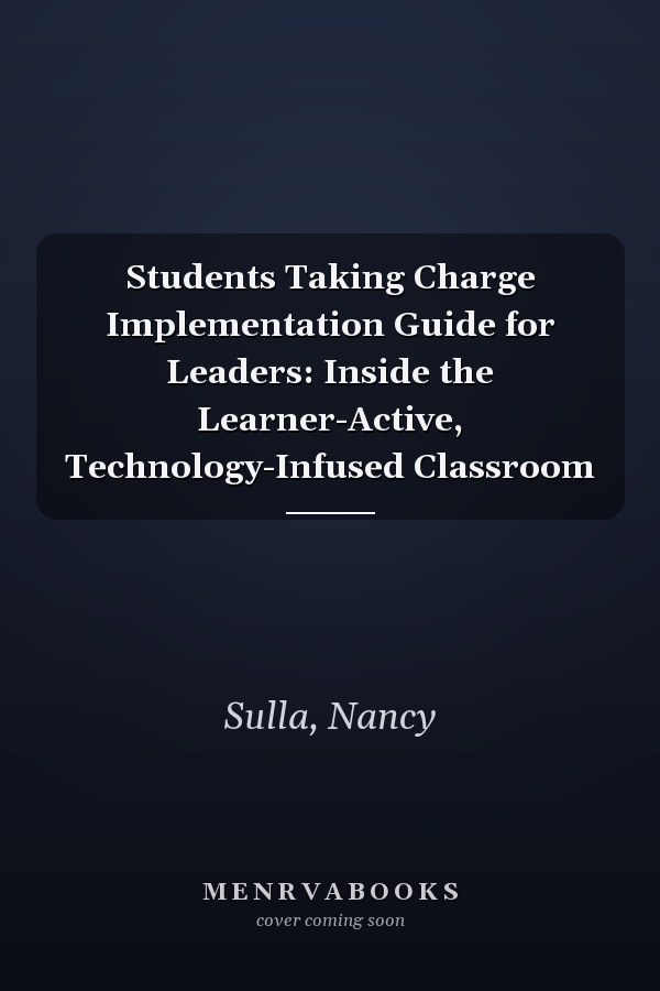 Students Taking Charge Implementation Guide for Leaders: Inside the Learner-Active, Technology-Infused Classroom