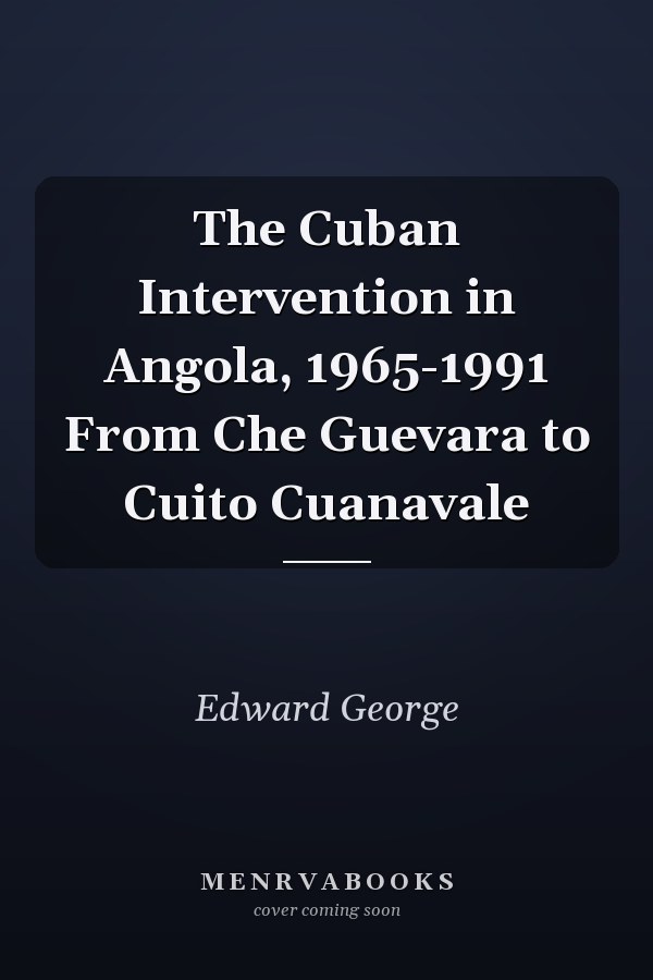 The Cuban Intervention in Angola, 1965-1991 From Che Guevara to Cuito Cuanavale