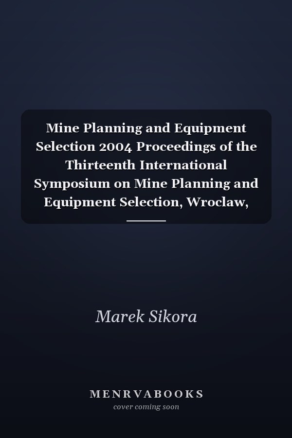 Mine Planning and Equipment Selection 2004 Proceedings of the Thirteenth International Symposium on Mine Planning and Equipment Selection, Wroclaw, Poland, 1-3 September 2004