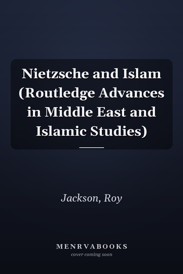 Nietzsche and Islam (Routledge Advances in Middle East and Islamic Studies)