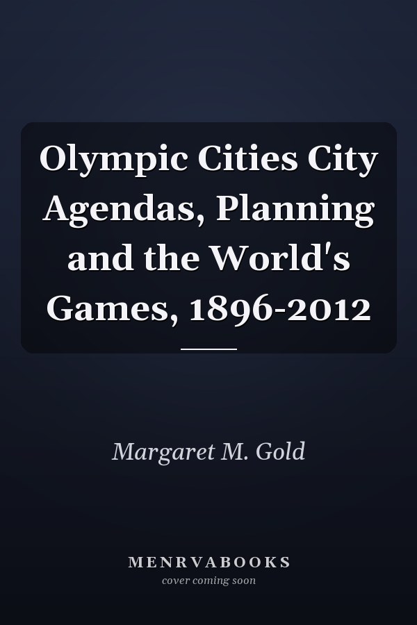 Olympic Cities City Agendas, Planning and the World's Games, 1896-2012