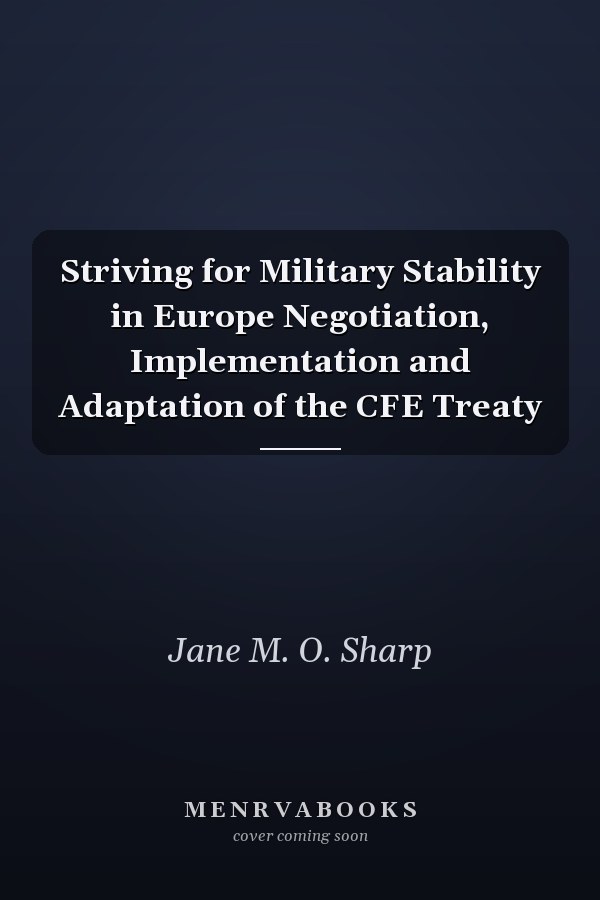 Striving for Military Stability in Europe Negotiation, Implementation and Adaptation of the CFE Treaty