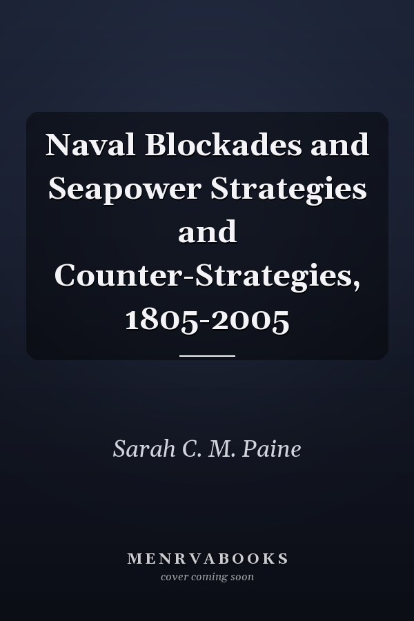 Naval Blockades and Seapower Strategies and Counter-Strategies, 1805-2005