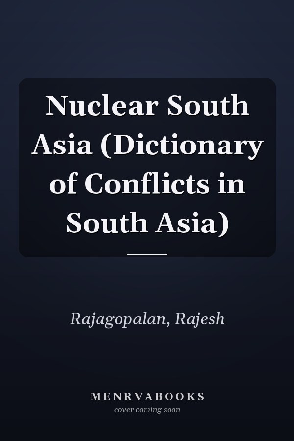 Nuclear South Asia (Dictionary of Conflicts in South Asia)