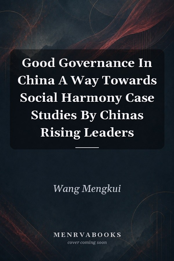 Good Governance in China: A Way Towards Social Harmony - Case Studies By China's Rising Leaders