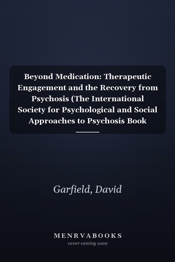 Beyond Medication: Therapeutic Engagement and the Recovery from Psychosis (The International Society for Psychological and Social Approaches to Psychosis Book Series)