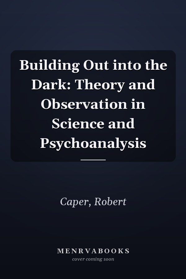 Building Out into the Dark: Theory and Observation in Science and Psychoanalysis