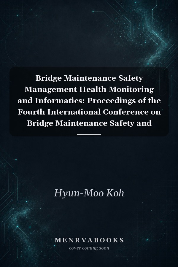 Bridge Maintenance Safety Management Health Monitoring and Informatics: Proceedings of the Fourth International Conference on Bridge Maintenance Safety and Management