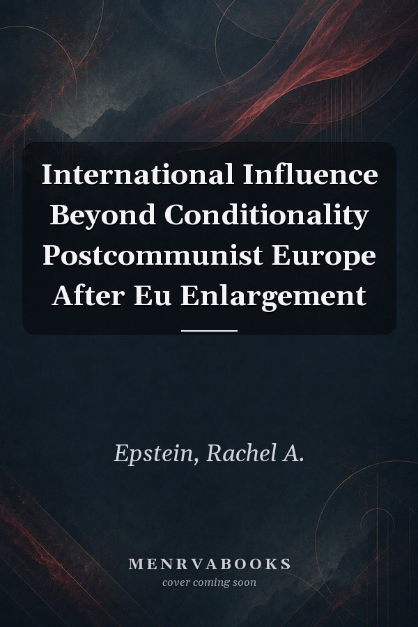 International Influence Beyond Conditionality Postcommunist Europe After Eu Enlargement