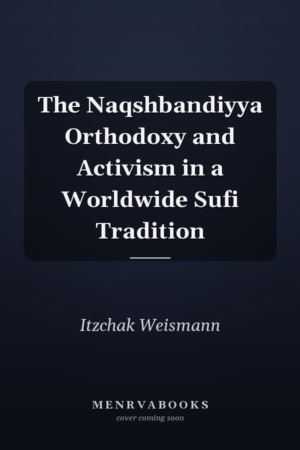 The Naqshbandiyya Orthodoxy and Activism in a Worldwide Sufi Tradition