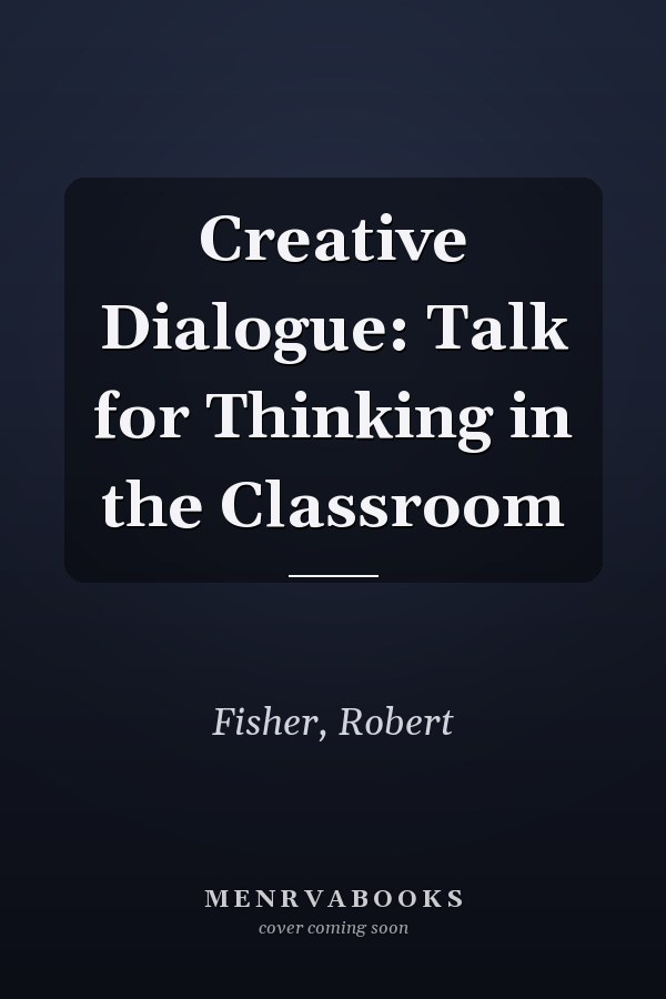 Creative Dialogue: Talk for Thinking in the Classroom