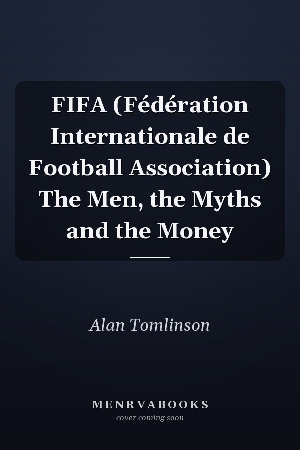 FIFA (Fédération Internationale de Football Association) The Men, the Myths and the Money