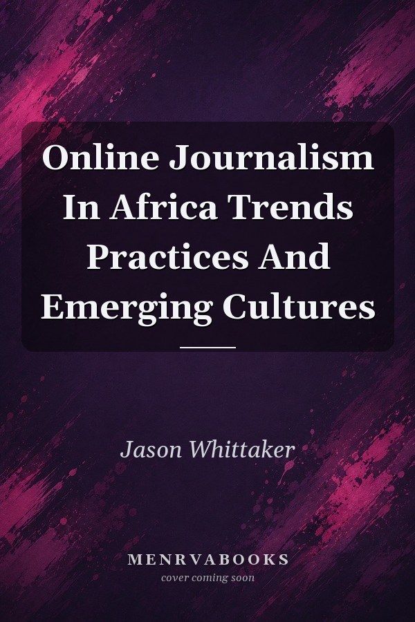 Online Journalism In Africa Trends Practices And Emerging Cultures