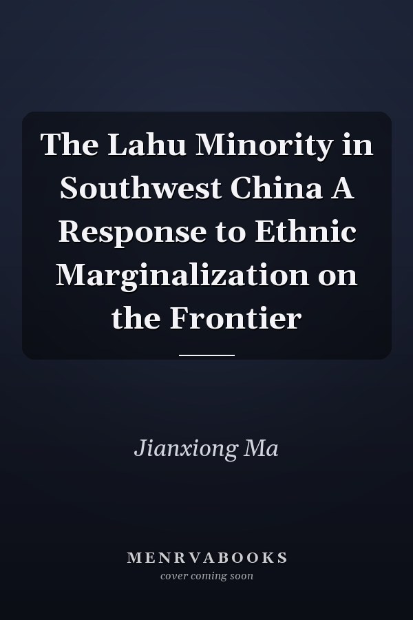 The Lahu Minority in Southwest China A Response to Ethnic Marginalization on the Frontier