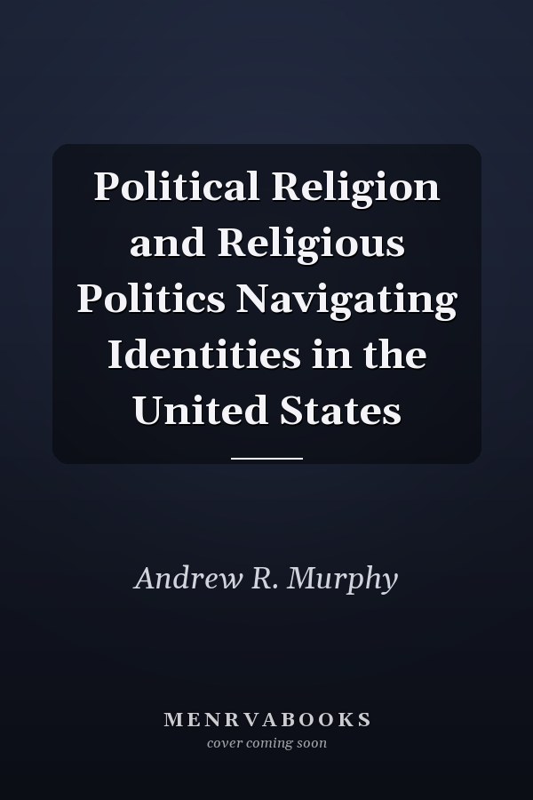 Political Religion and Religious Politics Navigating Identities in the United States