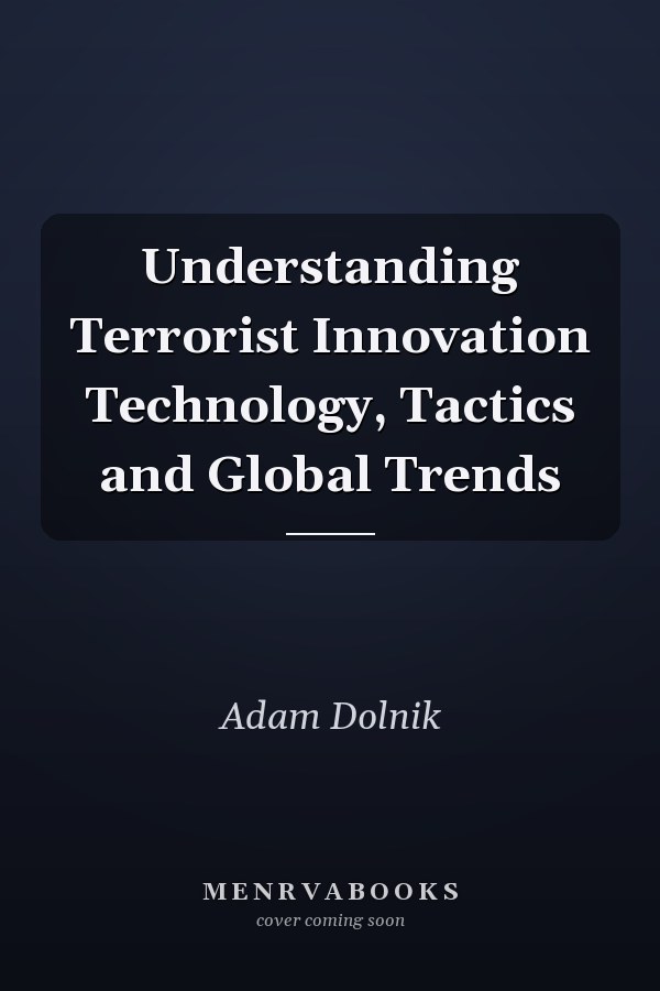 Understanding Terrorist Innovation Technology, Tactics and Global Trends