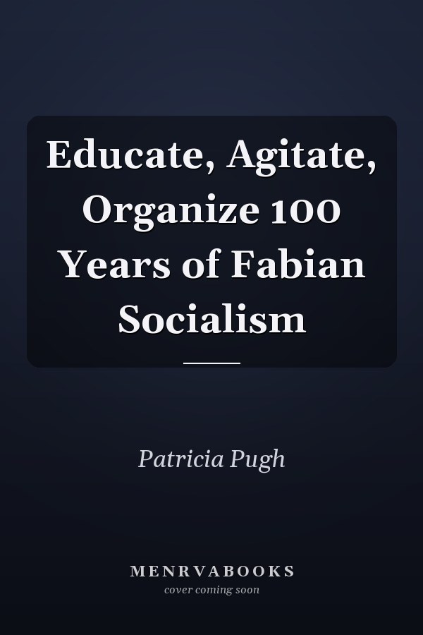 Educate, Agitate, Organize 100 Years of Fabian Socialism
