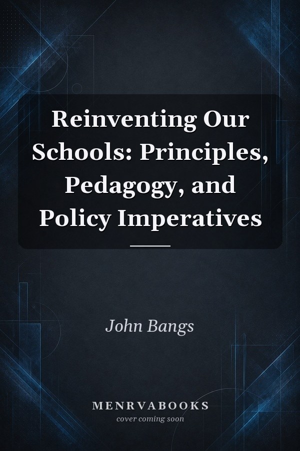 Reinventing Our Schools: Principles, Pedagogy, and Policy Imperatives