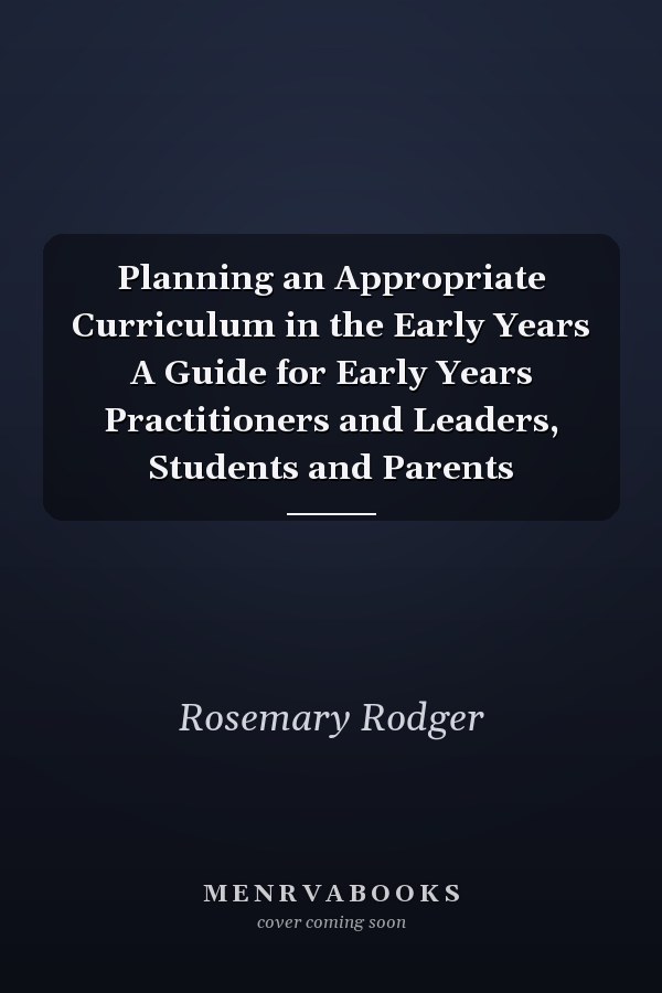 Planning an Appropriate Curriculum in the Early Years A Guide for Early Years Practitioners and Leaders, Students and Parents