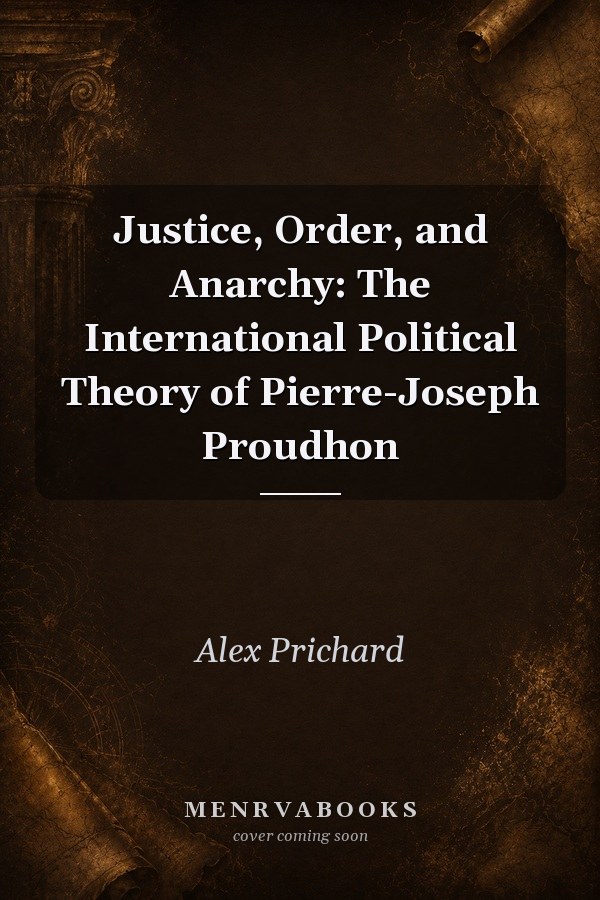 Justice, Order, and Anarchy: The International Political Theory of Pierre-Joseph Proudhon