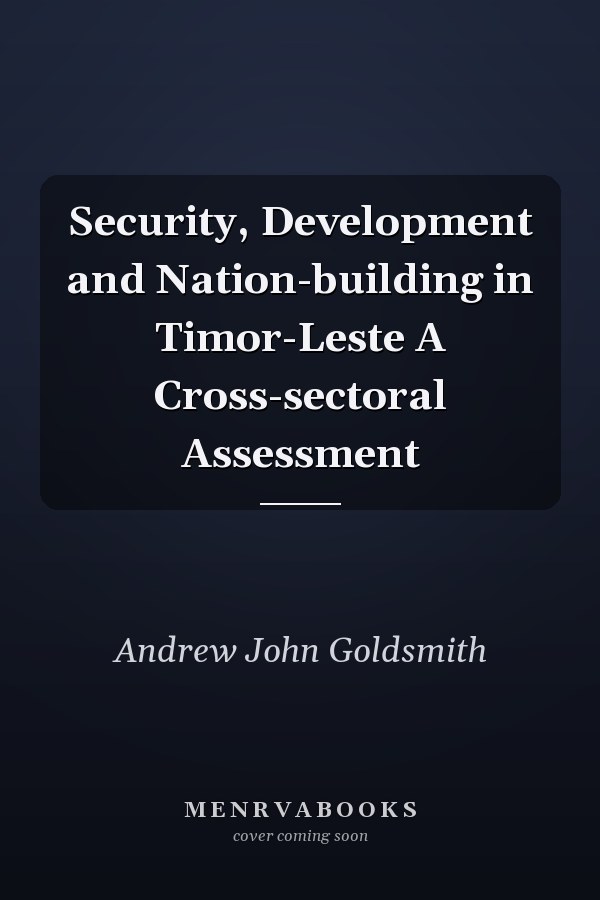 Security, Development and Nation-building in Timor-Leste A Cross-sectoral Assessment