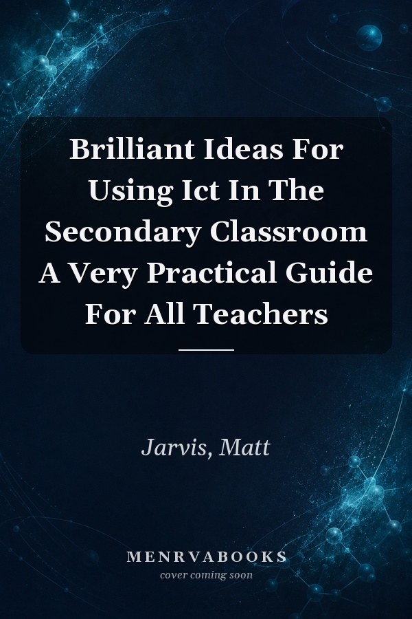 Brilliant Ideas For Using Ict In The Secondary Classroom A Very Practical Guide For All Teachers