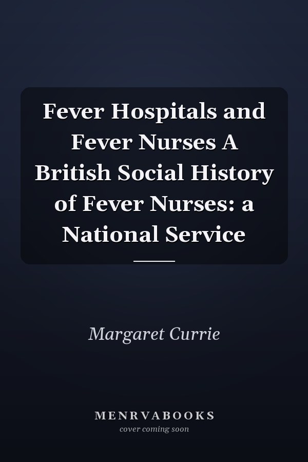 Fever Hospitals and Fever Nurses A British Social History of Fever Nurses: a National Service