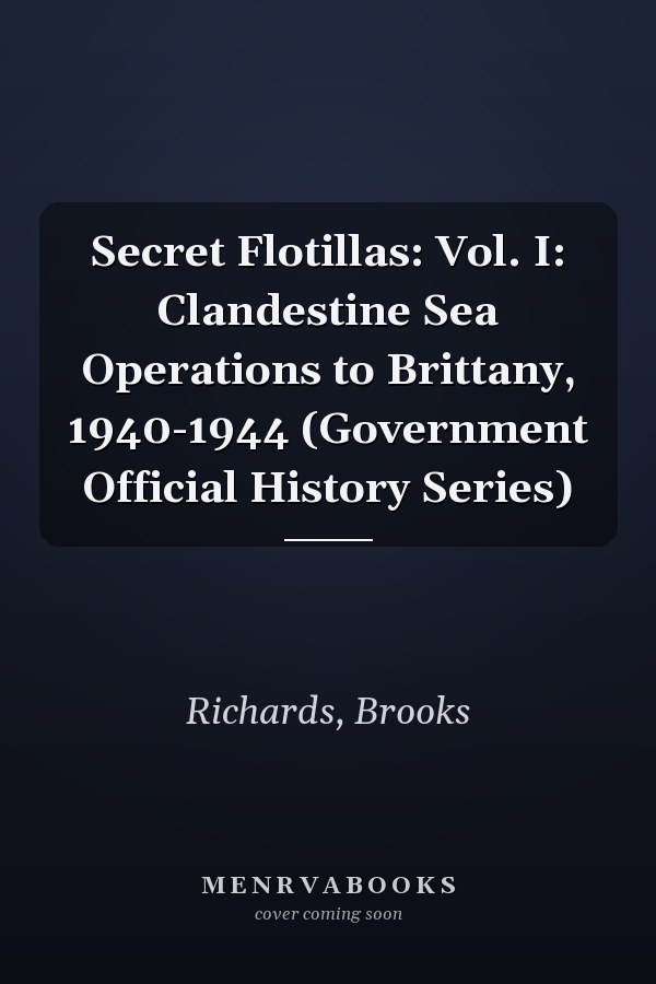 Secret Flotillas: Vol. I: Clandestine Sea Operations to Brittany, 1940-1944 (Government Official History Series)