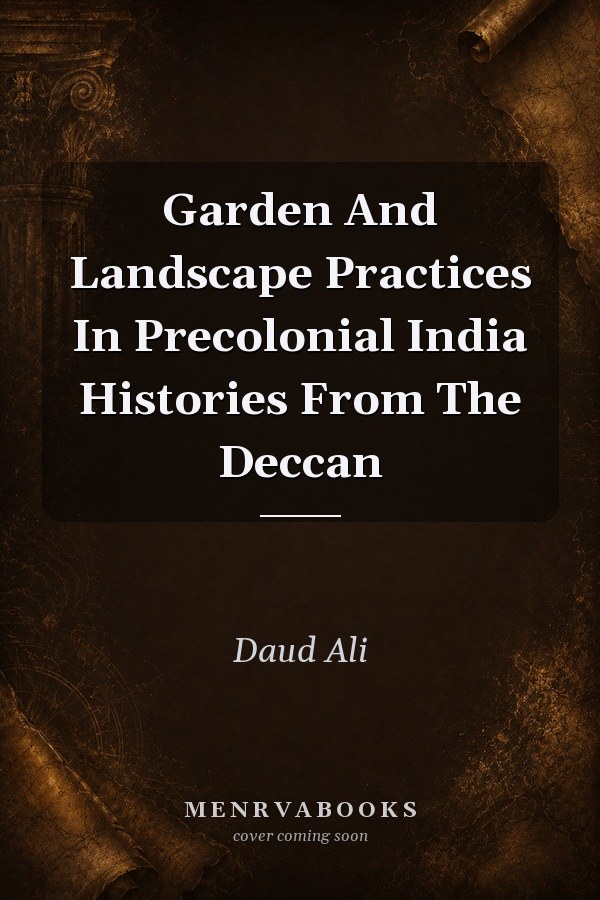 Garden And Landscape Practices In Precolonial India: Histories From The Deccan