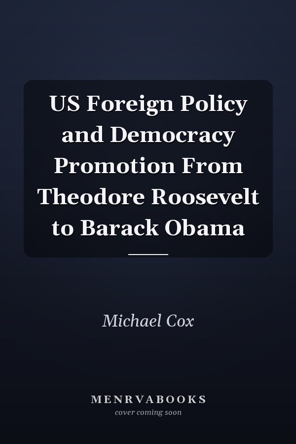 US Foreign Policy and Democracy Promotion From Theodore Roosevelt to Barack Obama