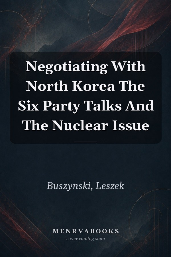 Negotiating With North Korea: The Six Party Talks And The Nuclear Issue