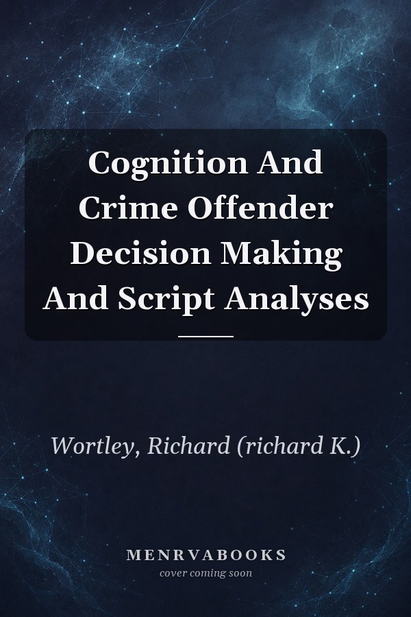 Cognition and Crime: Offender Decision Making and Script Analyses