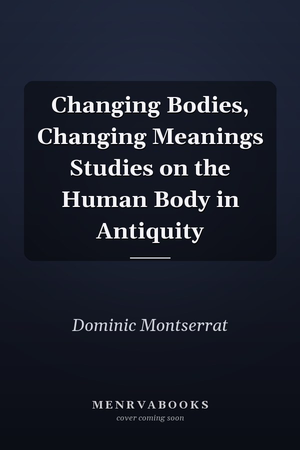 Changing Bodies, Changing Meanings Studies on the Human Body in Antiquity