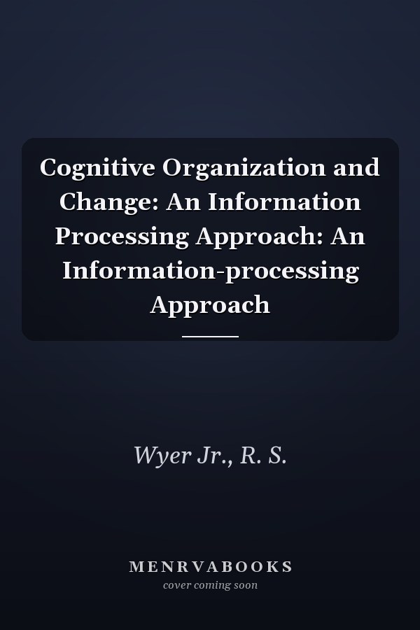 Cognitive Organization and Change: An Information Processing Approach: An Information-processing Approach