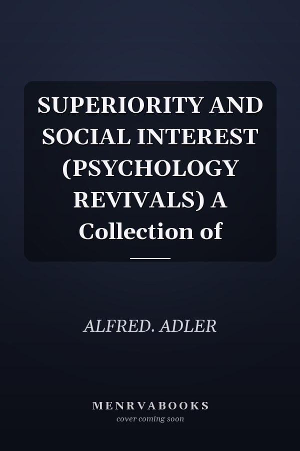 SUPERIORITY AND SOCIAL INTEREST (PSYCHOLOGY REVIVALS) A Collection of