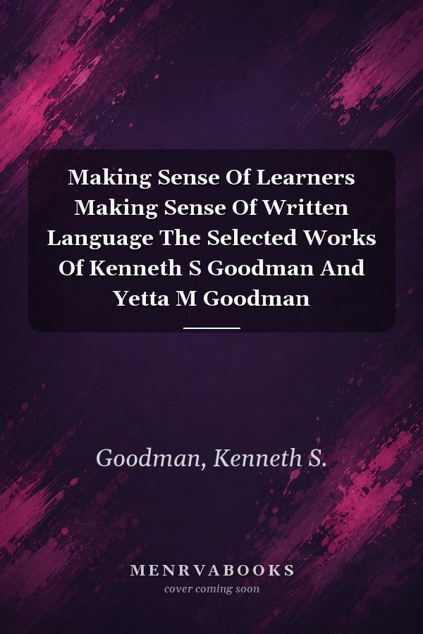 Making Sense Of Learners Making Sense Of Written Language The Selected Works Of Kenneth S Goodman And Yetta M Goodman