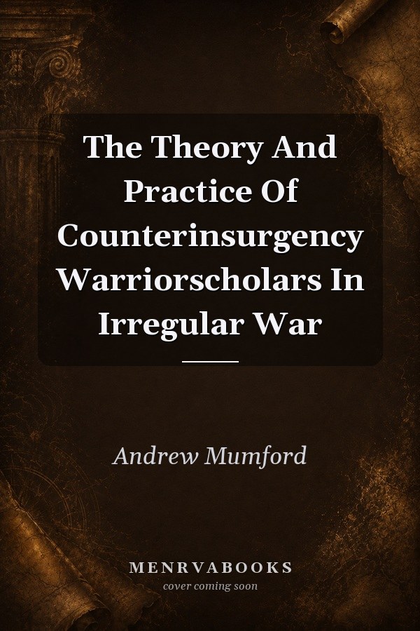 The Theory and Practice of Counterinsurgency Warriorscholars in Irregular War