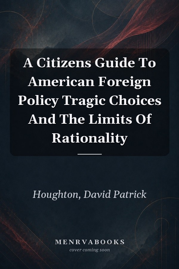 A Citizen's Guide to American Foreign Policy: Tragic Choices and the Limits of Rationality