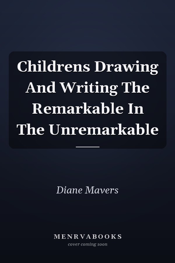 Childrens Drawing And Writing The Remarkable In The Unremarkable