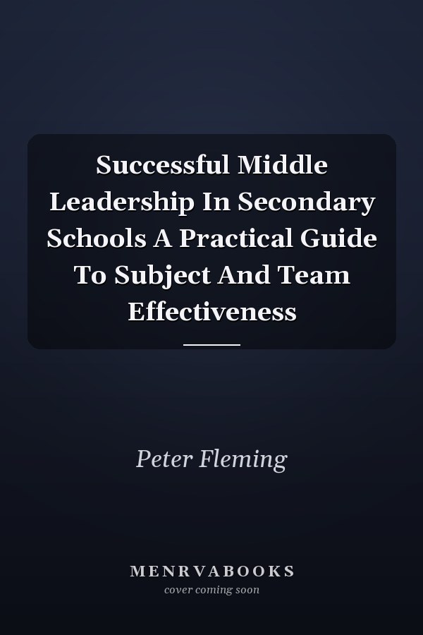 Successful Middle Leadership In Secondary Schools A Practical Guide To Subject And Team Effectiveness