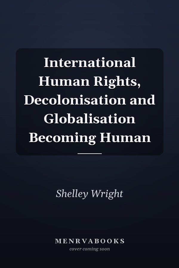 International Human Rights, Decolonisation and Globalisation Becoming Human