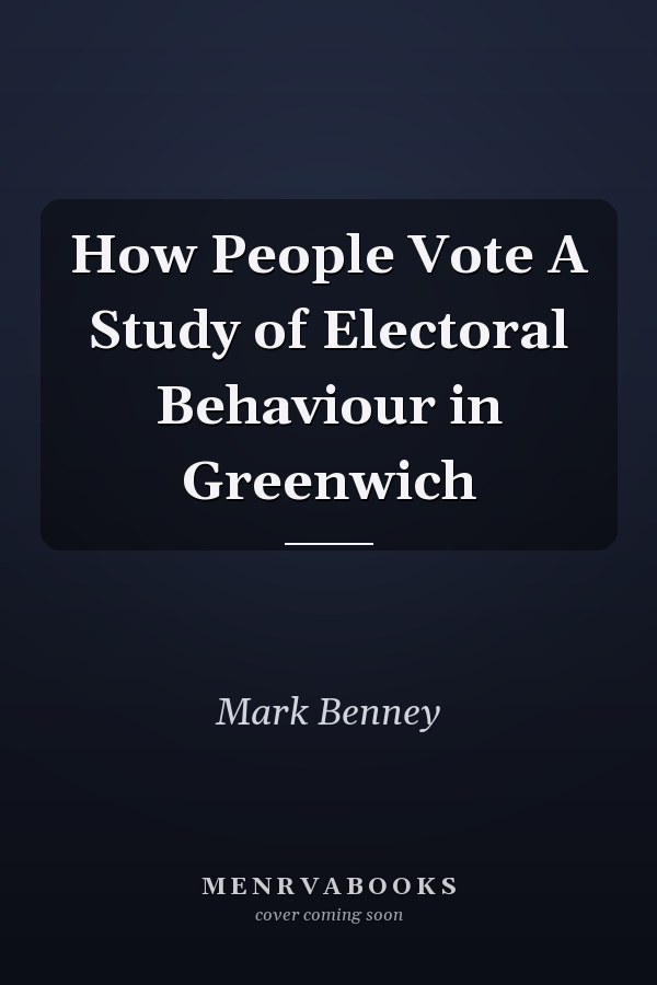 How People Vote A Study of Electoral Behaviour in Greenwich