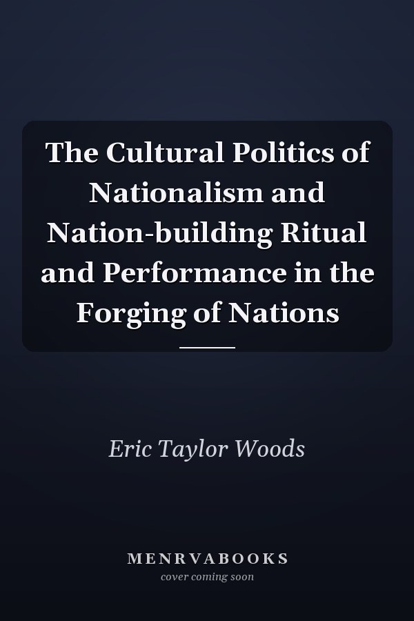 The Cultural Politics of Nationalism and Nation-building Ritual and Performance in the Forging of Nations